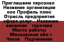 Приглашаем персонал. › Название организации ­ ооо Профиль плюс › Отрасль предприятия ­ сфера услуг › Название вакансии ­ грузчики › Место работы ­ Московская обл.г.Чехов › Подчинение ­ менеджер › Минимальный оклад ­ 30 000 › Максимальный оклад ­ 35 000 › Возраст от ­ 20 › Возраст до ­ 60 - Владимирская обл., Вязниковский р-н, Воробьевка д. Работа » Вакансии   